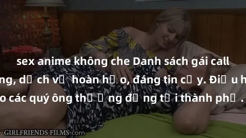 sex anime không che Danh sách gái call girl vip chất lượng, dịch vụ hoàn hảo, đáng tin cậy. Điều hấp dẫn cho các quý ông thượng đẳng tại thành phố. Hãy nhấc máy và đặt lịch ngay!