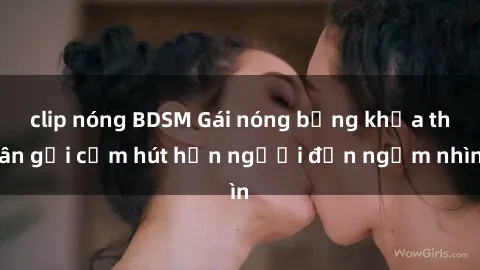 clip nóng BDSM Gái nóng bỏng khỏa thân gợi cảm hút hồn người đến ngắm nhìn