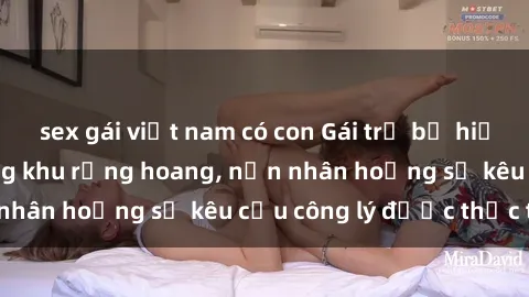 sex gái việt nam có con Gái trẻ bị hiếp dâm bạo lực trong khu rừng hoang, nạn nhân hoảng sợ kêu cầu công lý được thực thi