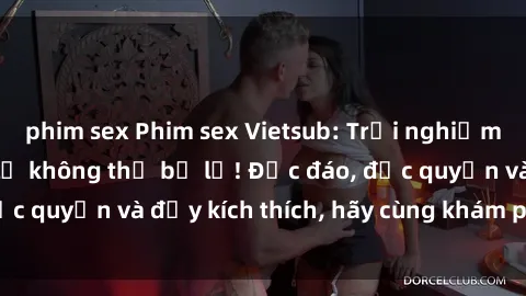 phim sex Phim sex Vietsub: Trải nghiệm hấp dẫn và mới lạ không thể bỏ lỡ! Độc đáo, độc quyền và đầy kích thích, hãy cùng khám phá ngay!