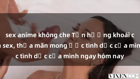 sex anime không che Tận hưởng khoái cảm với gái xinh sex, thỏa mãn mong ước tình dục của mình ngay hôm nay