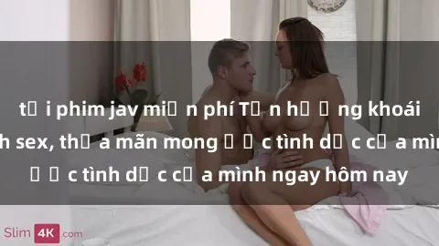 tải phim jav miễn phí Tận hưởng khoái cảm với gái xinh sex, thỏa mãn mong ước tình dục của mình ngay hôm nay