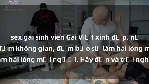 sex gái sinh viên Gái Việt xinh đẹp, nồng nàn làm tình say đắm không gian, đảm bảo sẽ làm hài lòng mọi người. Hãy đến và trải nghiệm ngay!