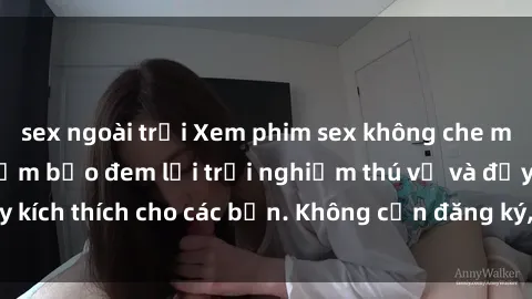 sex ngoài trời Xem phim sex không che miễn phí tại đây, đảm bảo đem lại trải nghiệm thú vị và đầy kích thích cho các bạn. Không cần đăng ký, hoàn toàn miễn phí.