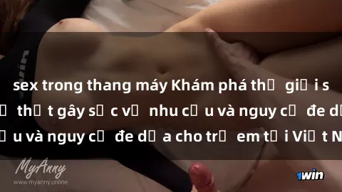 sex trong thang máy Khám phá thế giới sex loli Việt Nam: Sự thật gây sốc về nhu cầu và nguy cơ đe dọa cho trẻ em tại Việt Nam
