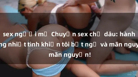 sex người mỹ Chuyện sex chị dâu: hành động nhiệt tình khiến tôi bất ngờ và mãn nguyện!