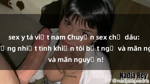 sex y tá việt nam Chuyện sex chị dâu: hành động nhiệt tình khiến tôi bất ngờ và mãn nguyện!